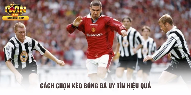 Cách chọn kèo bóng đá uy tín hiệu quả