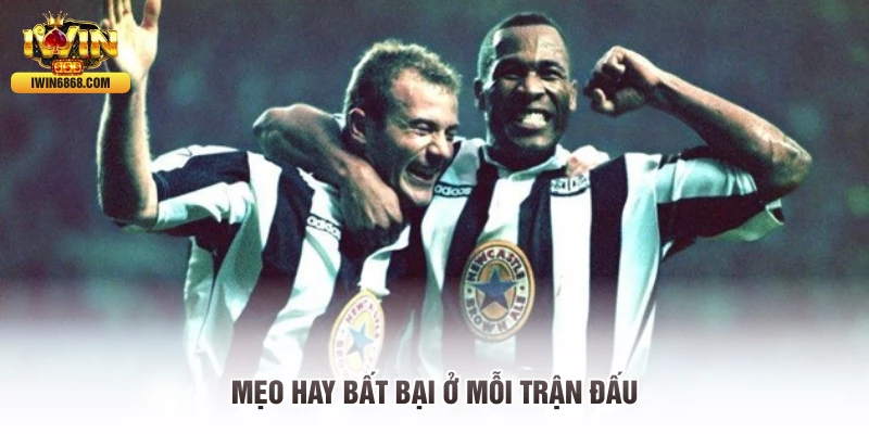 Mẹo hay bất bại ở mỗi trận đấu